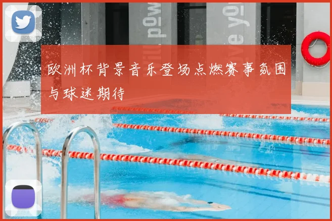 欧洲杯背景音乐登场点燃赛事氛围与球迷期待