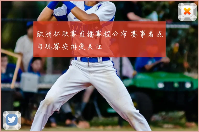 欧洲杯联赛直播赛程公布 赛事看点与观赛安排受关注