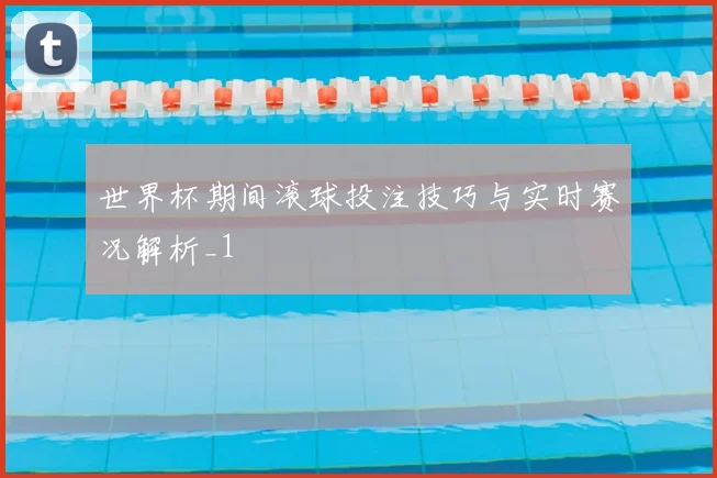世界杯期间滚球投注技巧与实时赛况解析_1