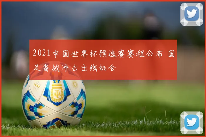 2021中国世界杯预选赛赛程公布 国足备战冲击出线机会