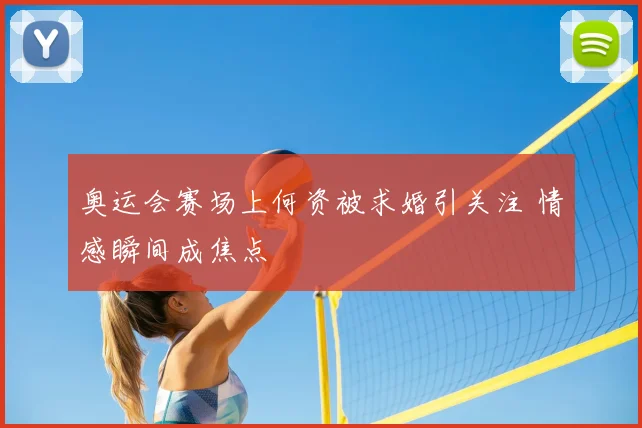 奥运会赛场上何资被求婚引关注 情感瞬间成焦点