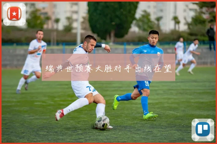 瑞典世预赛大胜对手出线在望