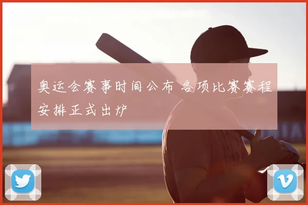 奥运会赛事时间公布 各项比赛赛程安排正式出炉
